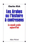 Charles Rizk - Les Arabes ou l'Histoire à contresens - Le monde arabe aujourd'hui.
