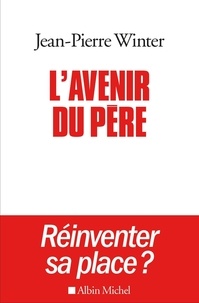 Jean-Pierre Winter - L'avenir du père, réinventer sa place ? - Suivi de Entre l'éthique et la pratique.