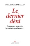 Philippe Abastado - Le Dernier Déni - Craignons-nous plus la maladie que la mort ?.