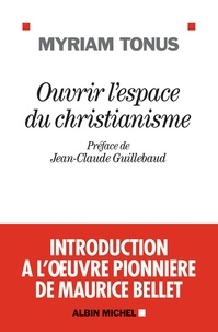 Myriam Tonus - Ouvrir l'espace du christianisme - Introduction à l' uvre pionnière de Maurice Bellet.