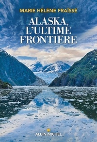 Marie-Hélène Fraïssé - Alaska, l'ultime frontière - En terre amérindienne, de Vancouver à Anchorage.