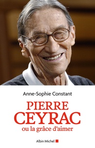 Anne-Sophie Constant - Pierre Ceyrac ou la grâce d'aimer.