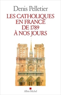 Denis Pelletier - Les catholiques en France de 1789 à nos jours.