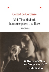 Gérard de Cortanze - Moi, Tina Modotti, heureuse parce que libre.