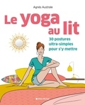 Agnès Australe - Le yoga au lit - 30 postures ultra-simples pour s'y mettre.