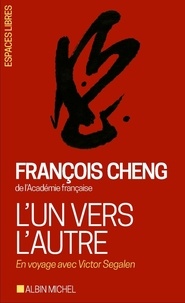 François Cheng - L'un vers l'autre - En voyage avec Victor Segalen.