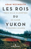 Adam Weymouth - Les rois du Yukon - Trois mille kilomètres en canoë à travers l'Alaska.
