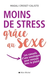 Magali Croset-Calisto - Moins de stress grâce au sexe - Les conseils d une sexologue pour renouer avec le plaisir.