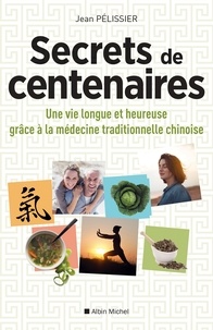 Jean Pélissier et Jean Pélissier - Secrets de centenaires - Une vie longue et heureuse grâce à la médecine traditionnelle chinoise.