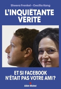 Sheera Frenkel et Cecilia Kang - L'inquiétante vérité - Comment Facebook cherche à dominer le monde.