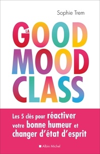Sophie Trem - La Good mood class - Les 5 clés pour réactiver votre bonne humeur et changer d état d esprit.