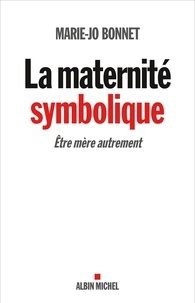 Marie-Jo Bonnet - La Maternité symbolique - Etre mère autrement.