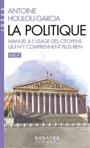 Antoine Houlou-Garcia - La Politique - Manuel à l'usage des citoyens qui n'y comprennent plus rien.