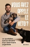 Pierre Fabing - Vous avez appelé le véto ? - Le quotidien extraordinaire d'un vétérinaire urgentiste.