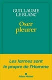 Guillaume Le Blanc - Oser pleurer - Les larmes sont le propre de l'homme.