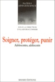 Alain Braconnier et  Collectif - Soigner, Proteger, Punir. Adolescentes, Adolescents.