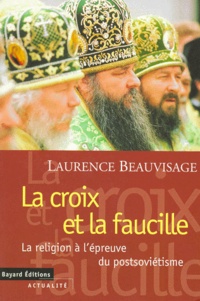 Laurence Beauvisage - La Croix Et La Faucille. Le Religion A L'Epreuve Du Postsovietisme.