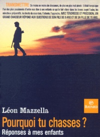 Léon Mazzella - Pourquoi Tu Chasses ? Reponses A Mes Enfants.