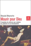 Daniel Boyarin - Mourir pour Dieu - L'invention du martyre aux origines du judaïsme et du christianisme.