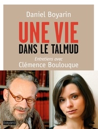 Daniel Boyarin et Clémence Boulouque - Une vie dans le Talmud.