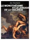 Jan Assmann - Le monothéisme et le langage de la violence - Les débuts bibliques de la religion radicale.