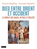 François Boespflug et Emanuela Fogliadini - Dieu entre Orient et Occident - Le conflit des images. Mythes et Réalités.