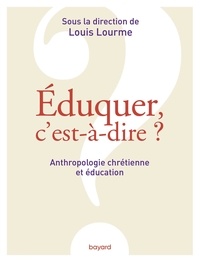Louis Lourme - Éduquer, c'est-à-dire ? Anthropologie chrétienne et éducation.