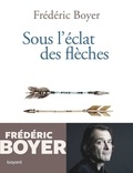 Frédéric Boyer - Sous l'éclat des flèches - Chroniques 2018-2020.