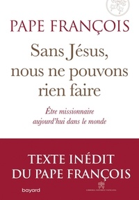  Pape François - Sans Jésus nous ne pouvons rien faire - Etre missionnaire aujourd'hui dans le monde.