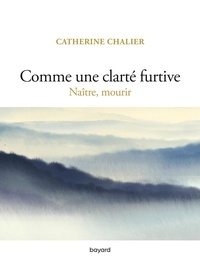 Catherine Chalier - Comme une clarté furtive - Naître, mourir.