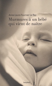 Anne-Laure Fournier Le Ray - Murmures à un bébé qui vient de naître.