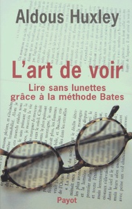 Aldous Huxley - L'art de voir - Lire sans lunettes grâce à la méthode Bates.