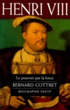 Bernard Cottret - Henri VIII - Le pouvoir par la force.