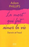 Adam Phillips - La Mort Qui Fait Aimer La Vie. Darwin Et Freud.