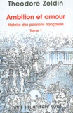 Theodore Zeldin - Histoire Des Passions Francaises. Tome 1, Ambition Et Amour.