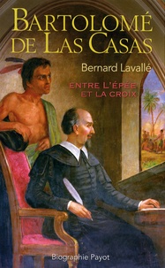 Bernard Lavallé - Bartolomé de las Casas - Entre l'épée et la croix.