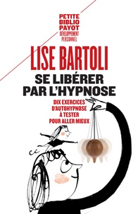 Lise Bartoli - Se libérer par l'hypnose - Dix exercices d'autohypnose à tester pour aller mieux.