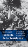 Cécile Vast - L'identité de la Résistance - Etre résistant de l'Occupation à l'après-guerre.