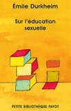 Emile Durkheim - Sur l'éducation sexuelle - Suivi de L'éducation sexuelle, par la famille, par la science, par la morale et l'hygiène.