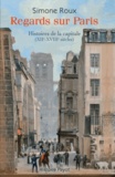 Simone Roux - Regards sur Paris - Histoires de la capitale (XIIe-XVIIIe siècles).