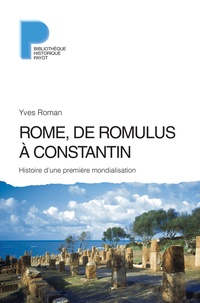 Yves Roman - Rome, de Romulus à Constantin - Histoire d'une première mondialisation (VIIIe s. av. J.-C. - IVe s. apr. J.-C.).