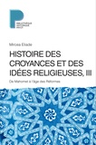 Mircéa Eliade - Histoire des croyances et des idées religieuses - Volume 3, De Mahomet à l'âge des réformes.