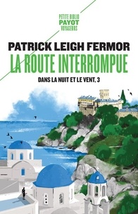 Patrick Leigh Fermor - Dans la nuit et le vent Tome 3 : La route interrompue - Des portes de fer au Mont Athos.
