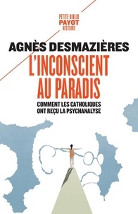Agnès Desmazières - L'Inconscient au paradis - Comment les catholiques ont reçu la psychanalyse (1920-1965).
