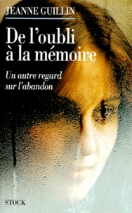 Jeanne Guillin - De L'Oubli A La Memoire. Un Autre Regard Sur L'Abandon.