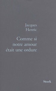 Jacques Henric - Comme si notre amour était une ordure !.