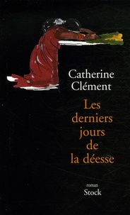 Catherine Clément - Les derniers jours de la déesse.