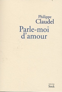 Philippe Claudel - Parle-moi d'amour.