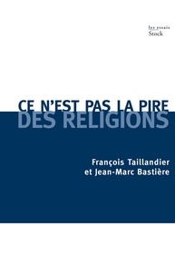 François Taillandier et Jean-Marc Bastière - Ce n'est pas la pire des religions.