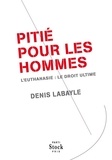 Denis Labayle - Pitié pour les hommes - L'euthanasie : le droit ultime.